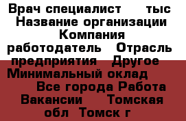 Врач-специалист. 16 тыс › Название организации ­ Компания-работодатель › Отрасль предприятия ­ Другое › Минимальный оклад ­ 16 000 - Все города Работа » Вакансии   . Томская обл.,Томск г.